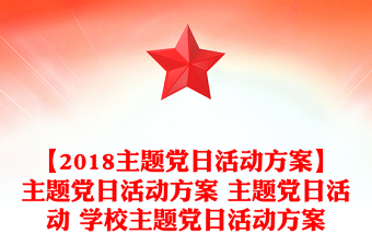 【2018主题党日活动方案】主题党日活动方案 主题党日活动 学校主题党日活动方案