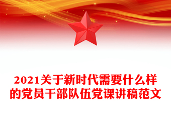 2021关于新时代需要什么样的党员干部队伍党课讲稿范文