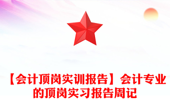 【会计顶岗实训报告】会计专业的顶岗实习报告周记