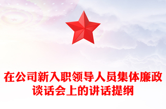 在公司新入职领导人员集体廉政谈话会上的讲话提纲