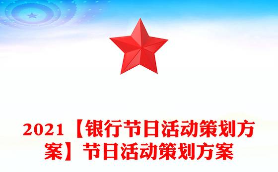 2021【银行节日活动策划方案】节日活动策划方案