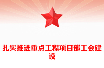 扎实推进重点工程项目部工会建设