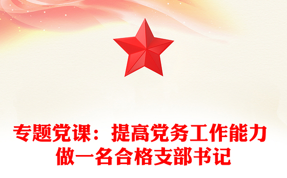 专题党课：提高党务工作能力 做一名合格支部书记