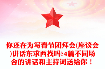 你还在为写春节团拜会(座谈会)讲话东求西找吗?4篇不同场合的讲话和主持词送给你！
