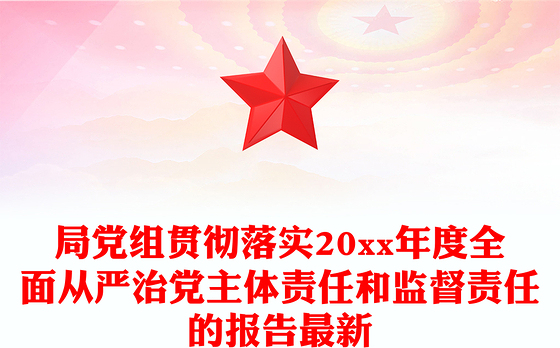 局党组贯彻落实20xx年度全面从严治党主体责任和监督责任的报告最新
