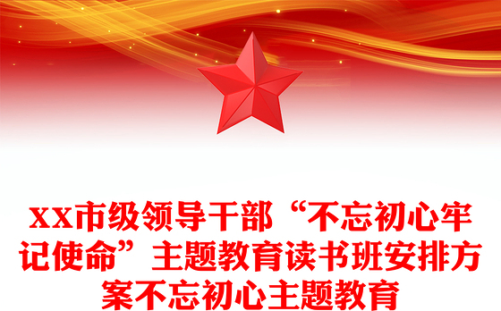 XX市级领导干部“不忘初心牢记使命”主题教育读书班安排方案不忘初心主题教育