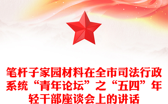 笔杆子家园材料在全市司法行政系统“青年论坛”之“五四”年轻干部座谈会上的讲话