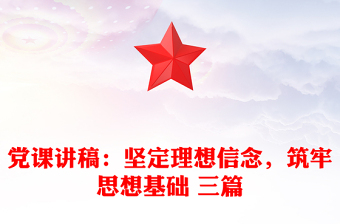 党课讲稿：坚定理想信念，筑牢思想基础 三篇