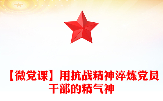 【微党课】用抗战精神淬炼党员干部的精气神