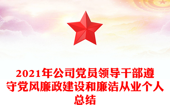 2021年公司党员领导干部遵守党风廉政建设和廉洁从业个人总结