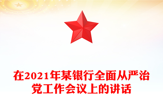 在2021年某银行全面从严治党工作会议上的讲话