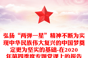 弘扬“两弹一星”精神不断为实现中华民族伟大复兴的中国梦奠定更为坚实的基础-在2020年第四季度专题党课上的报告