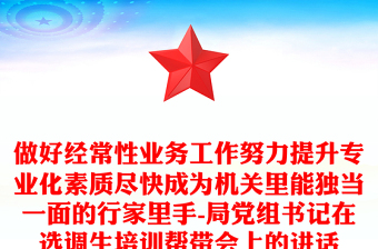 做好经常性业务工作努力提升专业化素质尽快成为机关里能独当一面的行家里手-局党组书记在选调生培训帮带会上的讲话
