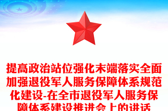 提高政治站位强化末端落实全面加强退役军人服务保障体系规范化建设-在全市退役军人服务保障体系建设推进会上的讲话