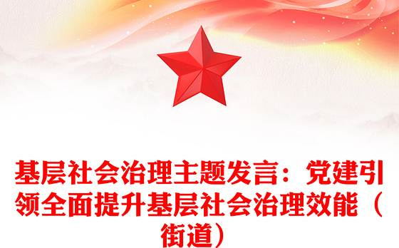 基层社会治理主题发言：党建引领全面提升基层社会治理效能（街道）