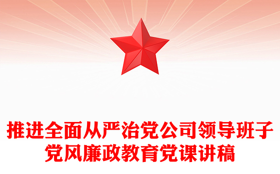 推进全面从严治党公司领导班子党风廉政教育党课讲稿