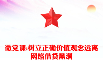 微党课:树立正确价值观念远离网络借贷黑洞