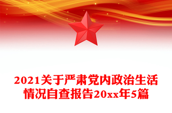 2021关于严肃党内政治生活情况自查报告20xx年5篇