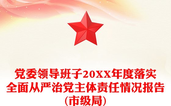 党委领导班子20XX年度落实全面从严治党主体责任情况报告(市级局)