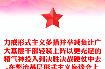 力戒形式主义多措并举减负让广大基层干部轻装上阵以更充足的精气神投入到决胜决战硬仗中去-在整治基层形式主义座谈会上的讲话