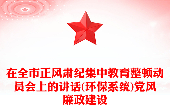 在全市正风肃纪集中教育整顿动员会上的讲话(环保系统)党风廉政建设