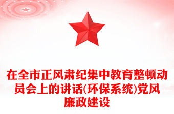 在全市正风肃纪集中教育整顿动员会上的讲话(环保系统)党风廉政建设