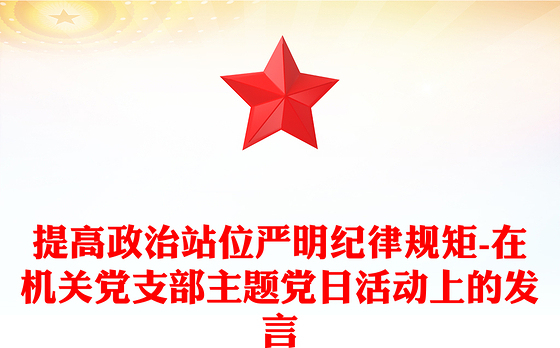 提高政治站位严明纪律规矩-在机关党支部主题党日活动上的发言