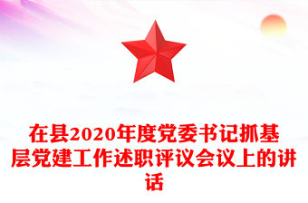 在县2020年度党委书记抓基层党建工作述职评议会议上的讲话