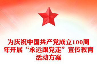 为庆祝中国共产党成立100周年开展“永远跟党走”宣传教育活动方案
