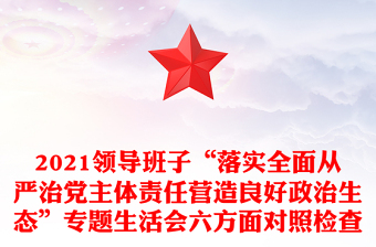 2021领导班子“落实全面从严治党主体责任营造良好政治生态”专题生活会六方面对照检查