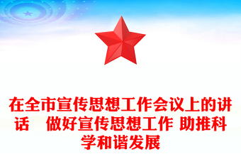 在全市宣传思想工作会议上的讲话–做好宣传思想工作 助推科学和谐发展