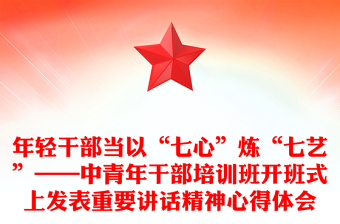 年轻干部当以“七心”炼“七艺”——中青年干部培训班开班式上发表重要讲话精神心得体会