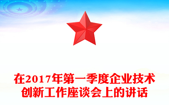 在2017年第一季度企业技术创新工作座谈会上的讲话