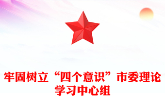 牢固树立“四个意识”市委理论学习中心组
