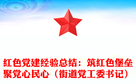 红色党建经验总结：筑红色堡垒聚党心民心（街道党工委书记）