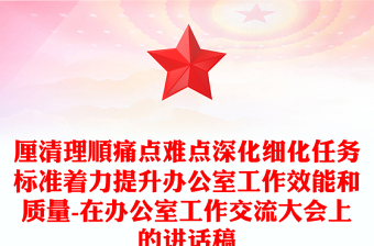 厘清理顺痛点难点深化细化任务标准着力提升办公室工作效能和质量-在办公室工作交流大会上的讲话稿