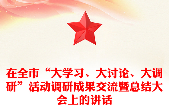 在全市“大学习、大讨论、大调研”活动调研成果交流暨总结大会上的讲话