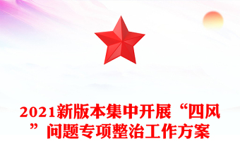 2021新版本集中开展“四风”问题专项整治工作方案