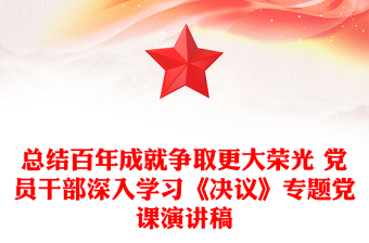 总结百年成就争取更大荣光 党员干部深入学习《决议》专题党课演讲稿