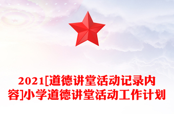 2021[道德讲堂活动记录内容]小学道德讲堂活动工作计划