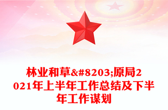 林业和草​原局2021年上半年工作总结及下半年工作谋划