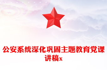 公安系统深化巩固主题教育党课讲稿x