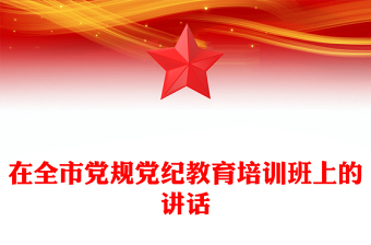 在全市党规党纪教育培训班上的讲话