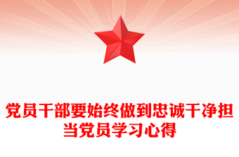党员干部要始终做到忠诚干净担当党员学习心得
