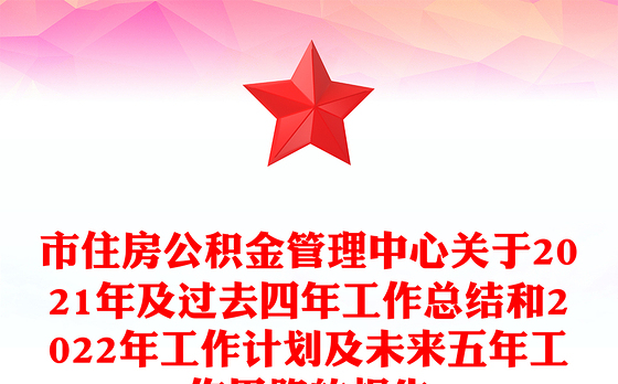 市住房公积金管理中心关于2021年及过去四年工作总结和2022年工作计划及未来五年工作思路的报告