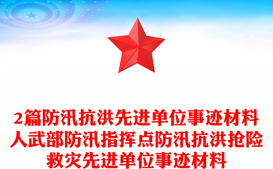 2篇防汛抗洪先进单位事迹材料人武部防汛指挥点防汛抗洪抢险救灾先进单位事迹材料