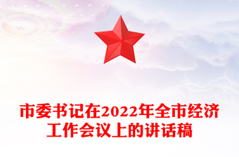 市委书记在2022年全市经济工作会议上的讲话稿