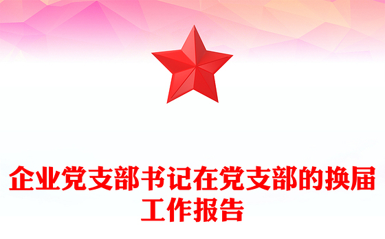 企业党支部书记在党支部的换届工作报告