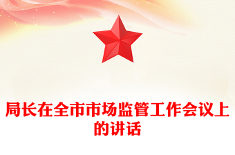 局长在全市市场监管工作会议上的讲话