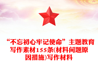 “不忘初心牢记使命”主题教育写作素材155条(材料问题原因措施)写作材料